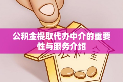 鲅鱼圈公积金提取代办中介的重要性与服务介绍