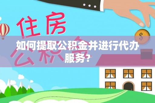 鲅鱼圈如何提取公积金并进行代办服务？