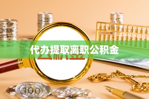 鲅鱼圈代办提取离职公积金