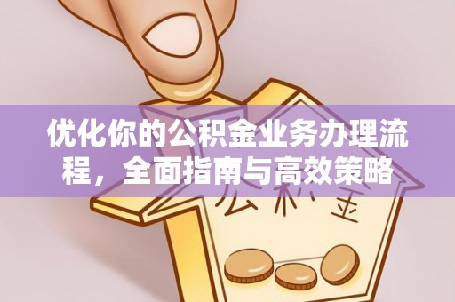 鲅鱼圈优化你的公积金业务办理流程，全面指南与高效策略