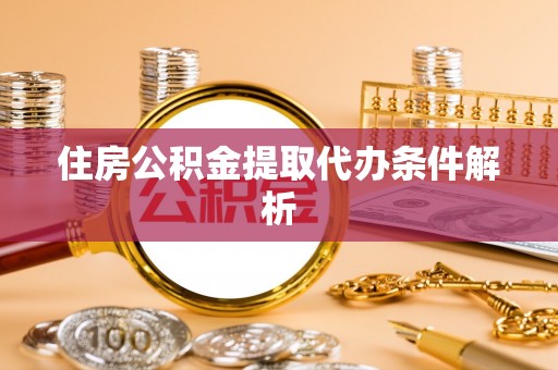 鲅鱼圈住房公积金提取代办条件解析