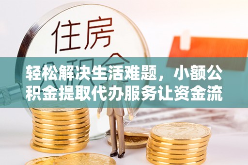 鲅鱼圈轻松解决生活难题，小额公积金提取代办服务让资金流动更便捷
