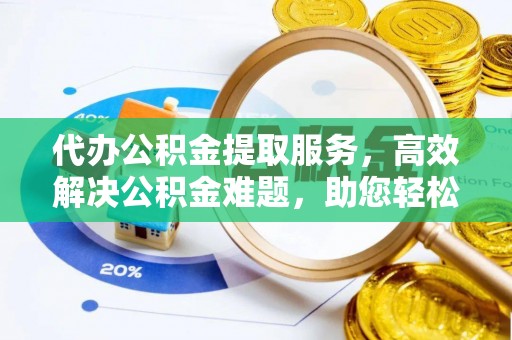 鲅鱼圈代办公积金提取服务，高效解决公积金难题，助您轻松理财