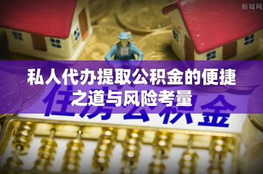 鲅鱼圈私人代办提取公积金的便捷之道与风险考量