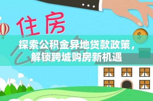 鲅鱼圈探索公积金异地贷款政策，解锁跨城购房新机遇
