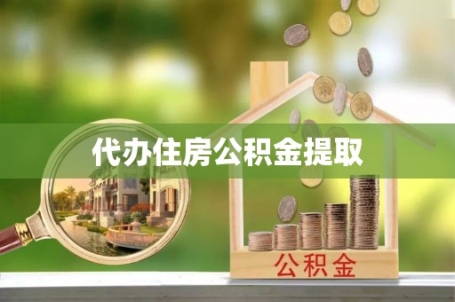鲅鱼圈代办住房公积金提取