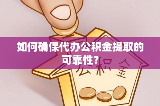 鲅鱼圈如何确保代办公积金提取的可靠性？