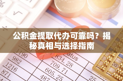 鲅鱼圈公积金提取代办可靠吗？揭秘真相与选择指南