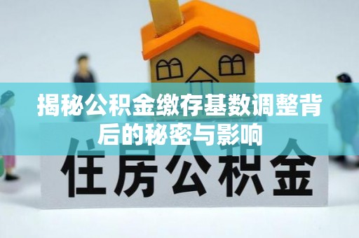 鲅鱼圈揭秘公积金缴存基数调整背后的秘密与影响