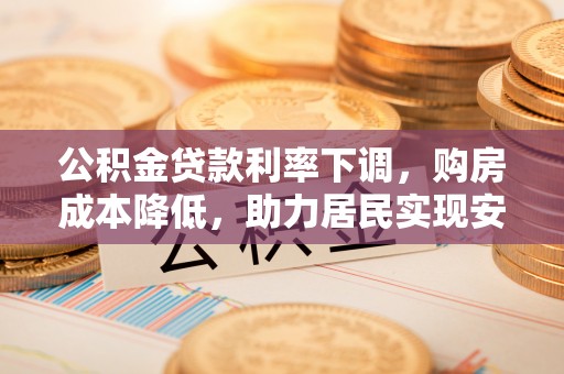 鲅鱼圈公积金贷款利率下调，购房成本降低，助力居民实现安居梦想