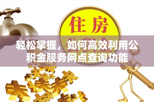 鲅鱼圈轻松掌握，如何高效利用公积金服务网点查询功能