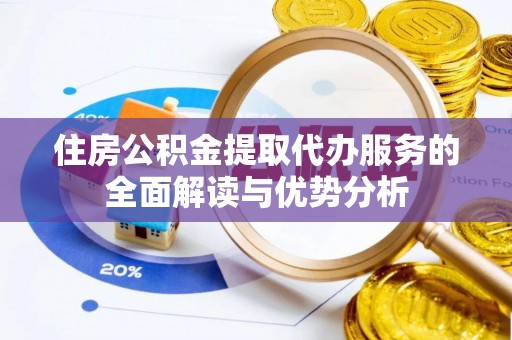 鲅鱼圈住房公积金提取代办服务的全面解读与优势分析