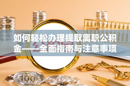 鲅鱼圈如何轻松办理提取离职公积金——全面指南与注意事项