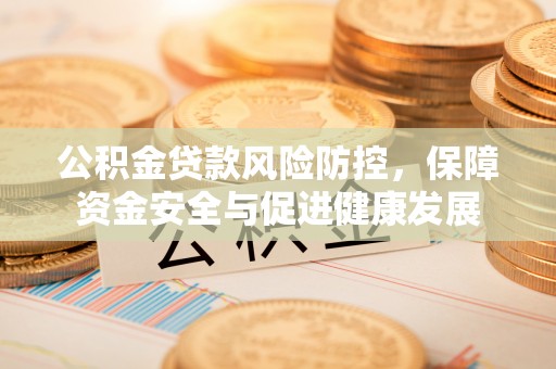 鲅鱼圈公积金贷款风险防控，保障资金安全与促进健康发展