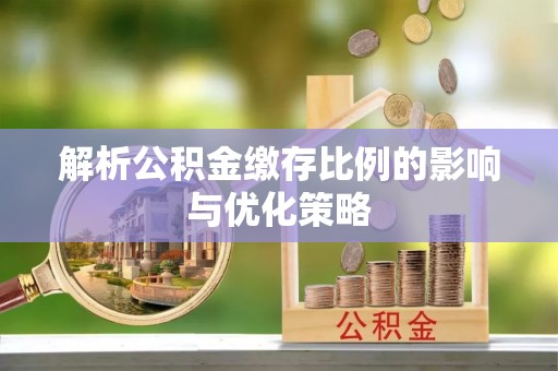 鲅鱼圈解析公积金缴存比例的影响与优化策略
