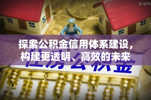 鲅鱼圈探索公积金信用体系建设，构建更透明、高效的未来