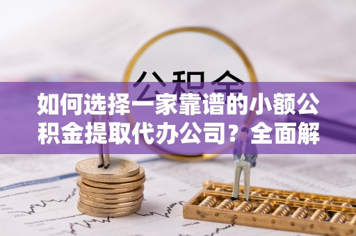 鲅鱼圈如何选择一家靠谱的小额公积金提取代办公司？全面解析与实用指南