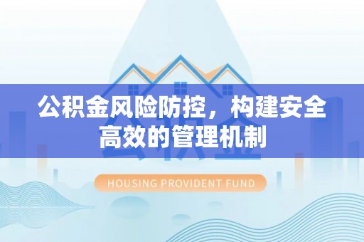 鲅鱼圈公积金风险防控，构建安全高效的管理机制