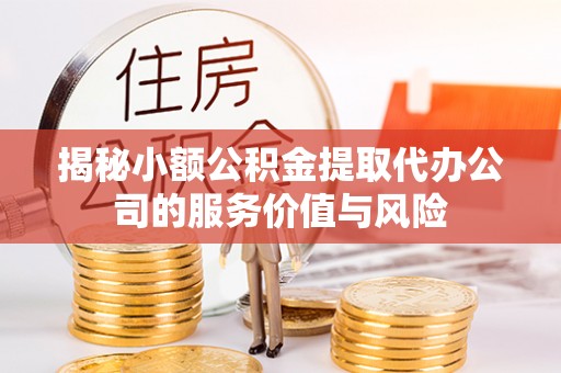 鲅鱼圈揭秘小额公积金提取代办公司的服务价值与风险