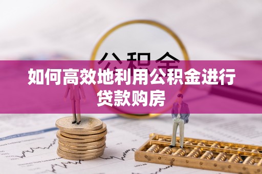 鲅鱼圈如何高效地利用公积金进行贷款购房