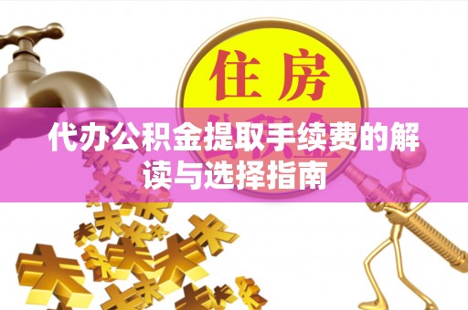 鲅鱼圈代办公积金提取手续费的解读与选择指南