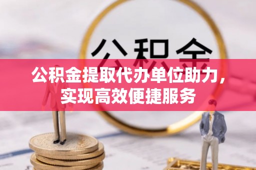 鲅鱼圈公积金提取代办单位助力，实现高效便捷服务