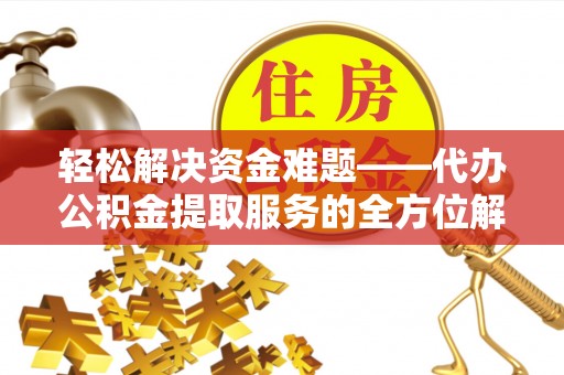 鲅鱼圈轻松解决资金难题——代办公积金提取服务的全方位解析