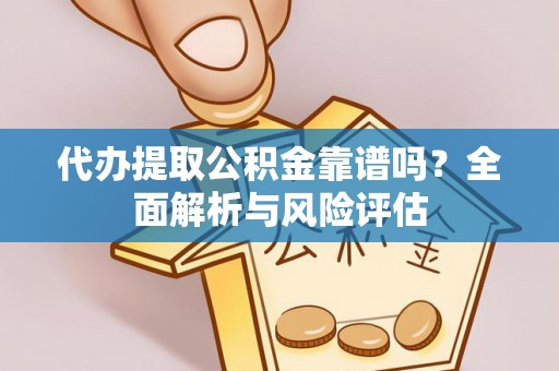鲅鱼圈代办提取公积金靠谱吗？全面解析与风险评估