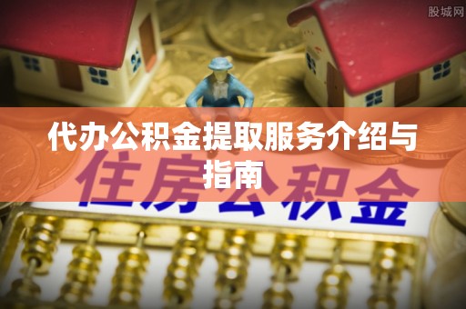 鲅鱼圈代办公积金提取服务介绍与指南