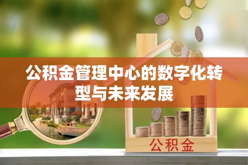 鲅鱼圈公积金管理中心的数字化转型与未来发展