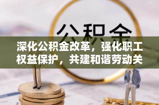 鲅鱼圈深化公积金改革，强化职工权益保护，共建和谐劳动关系
