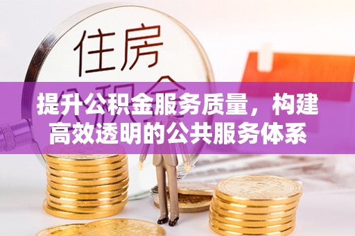 鲅鱼圈提升公积金服务质量，构建高效透明的公共服务体系