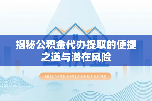 鲅鱼圈揭秘公积金代办提取的便捷之道与潜在风险