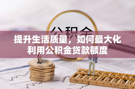 鲅鱼圈提升生活质量，如何最大化利用公积金贷款额度