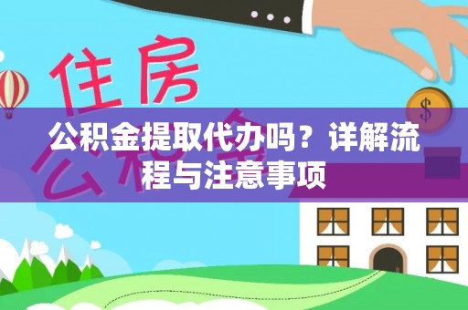 鲅鱼圈公积金提取代办吗？详解流程与注意事项