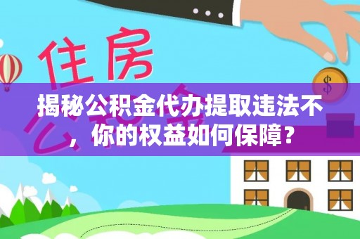 鲅鱼圈揭秘公积金代办提取违法不，你的权益如何保障？