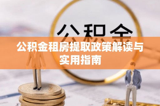 鲅鱼圈公积金租房提取政策解读与实用指南